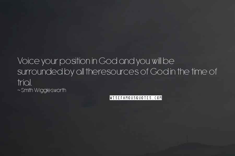 Smith Wigglesworth Quotes: Voice your position in God and you will be surrounded by all theresources of God in the time of trial.