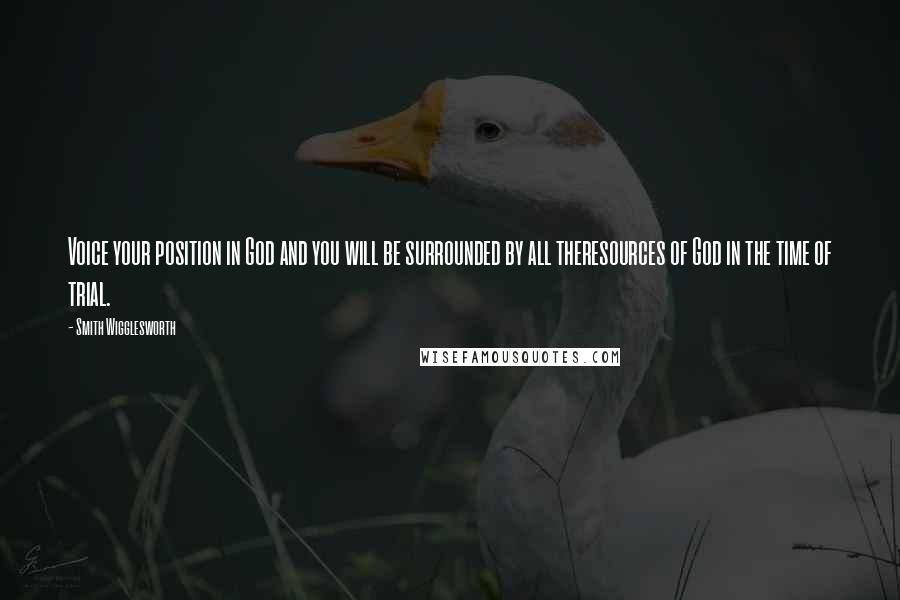 Smith Wigglesworth Quotes: Voice your position in God and you will be surrounded by all theresources of God in the time of trial.