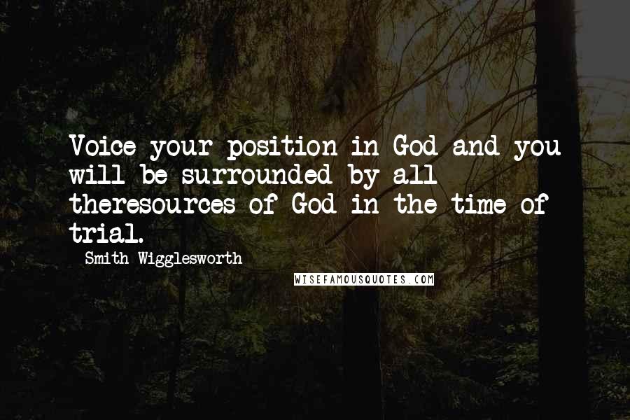 Smith Wigglesworth Quotes: Voice your position in God and you will be surrounded by all theresources of God in the time of trial.