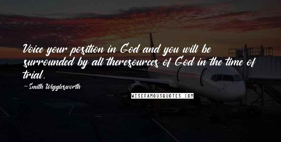 Smith Wigglesworth Quotes: Voice your position in God and you will be surrounded by all theresources of God in the time of trial.
