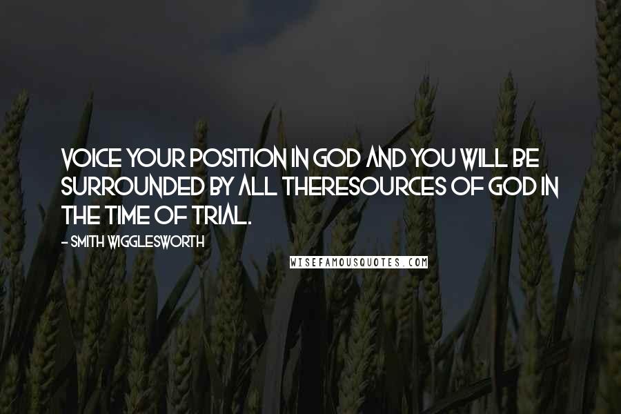 Smith Wigglesworth Quotes: Voice your position in God and you will be surrounded by all theresources of God in the time of trial.