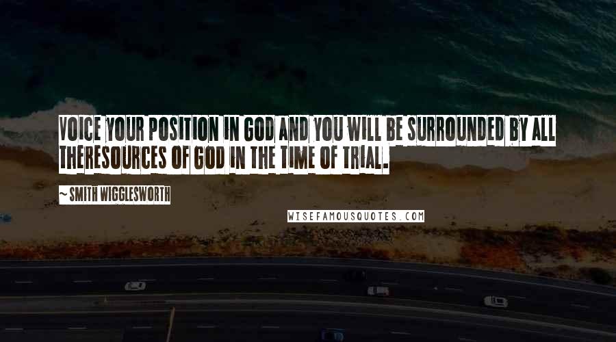 Smith Wigglesworth Quotes: Voice your position in God and you will be surrounded by all theresources of God in the time of trial.