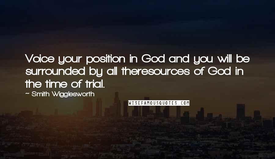 Smith Wigglesworth Quotes: Voice your position in God and you will be surrounded by all theresources of God in the time of trial.