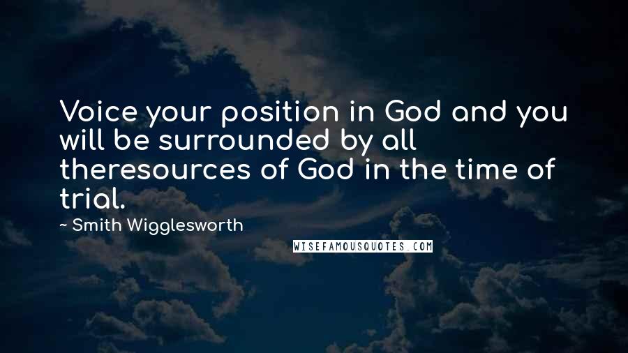 Smith Wigglesworth Quotes: Voice your position in God and you will be surrounded by all theresources of God in the time of trial.