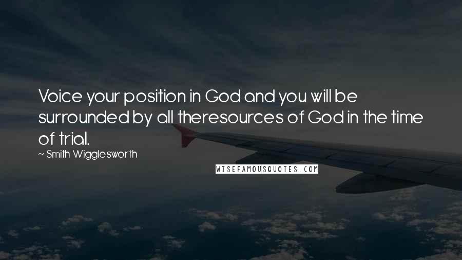 Smith Wigglesworth Quotes: Voice your position in God and you will be surrounded by all theresources of God in the time of trial.