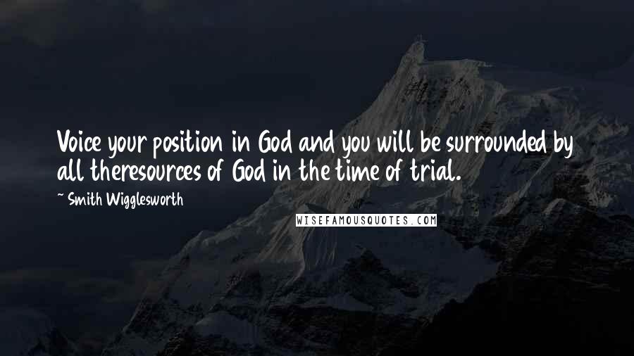 Smith Wigglesworth Quotes: Voice your position in God and you will be surrounded by all theresources of God in the time of trial.