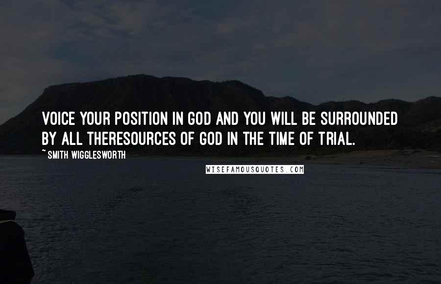 Smith Wigglesworth Quotes: Voice your position in God and you will be surrounded by all theresources of God in the time of trial.