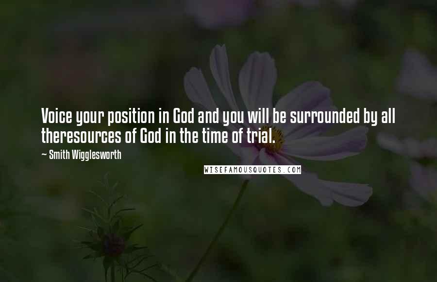 Smith Wigglesworth Quotes: Voice your position in God and you will be surrounded by all theresources of God in the time of trial.