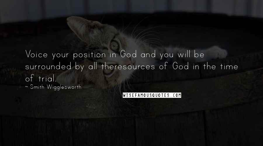 Smith Wigglesworth Quotes: Voice your position in God and you will be surrounded by all theresources of God in the time of trial.