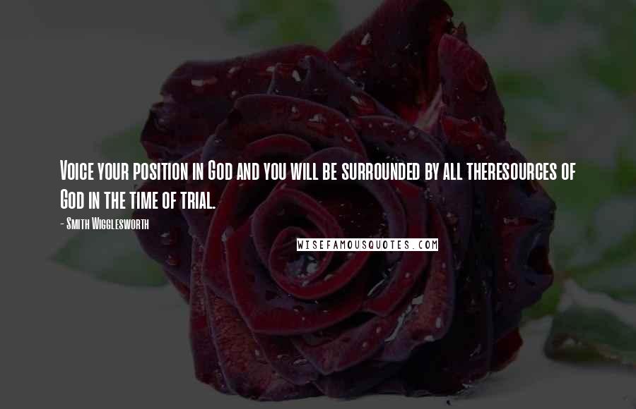 Smith Wigglesworth Quotes: Voice your position in God and you will be surrounded by all theresources of God in the time of trial.