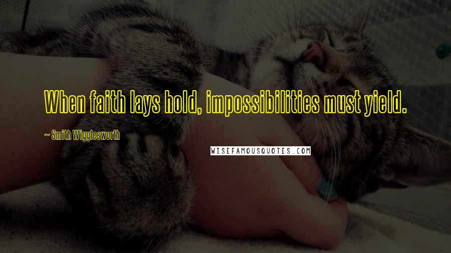 Smith Wigglesworth Quotes: When faith lays hold, impossibilities must yield.