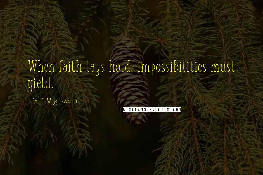 Smith Wigglesworth Quotes: When faith lays hold, impossibilities must yield.