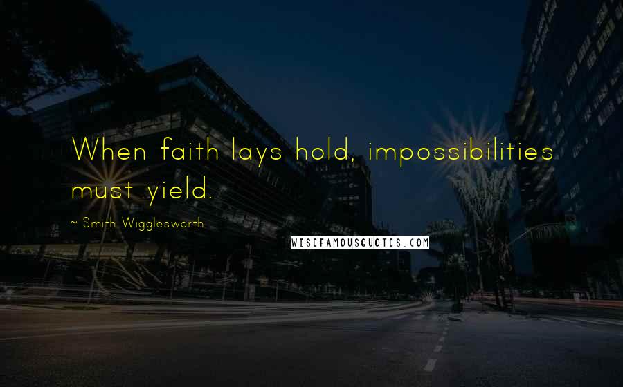 Smith Wigglesworth Quotes: When faith lays hold, impossibilities must yield.