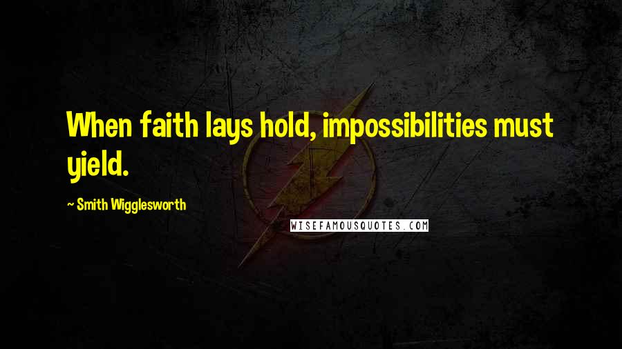 Smith Wigglesworth Quotes: When faith lays hold, impossibilities must yield.