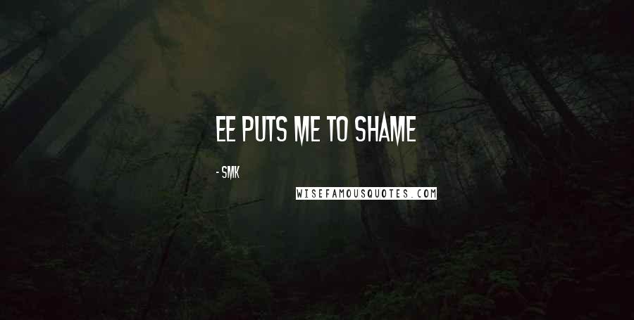 Smk Quotes: Ee puts me to shame