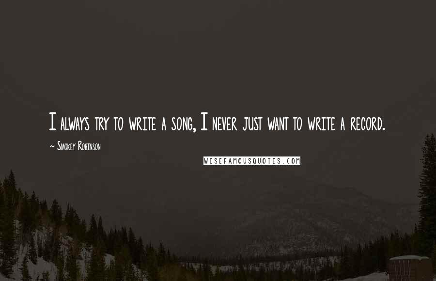 Smokey Robinson Quotes: I always try to write a song, I never just want to write a record.