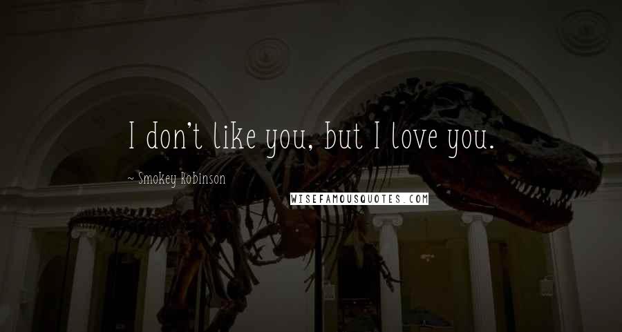 Smokey Robinson Quotes: I don't like you, but I love you.