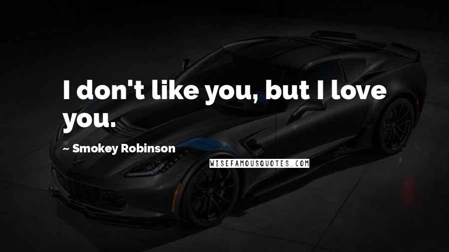 Smokey Robinson Quotes: I don't like you, but I love you.