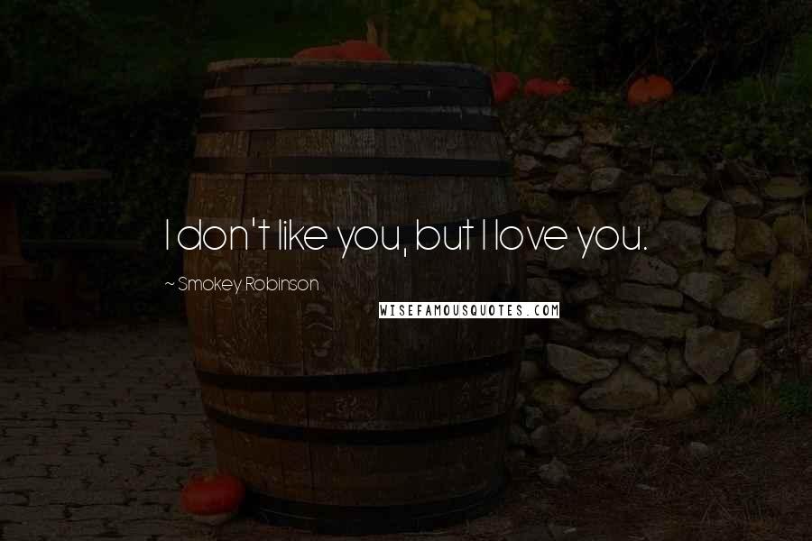 Smokey Robinson Quotes: I don't like you, but I love you.