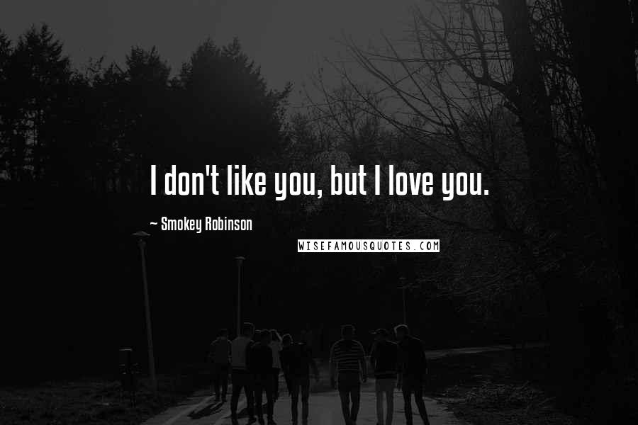 Smokey Robinson Quotes: I don't like you, but I love you.