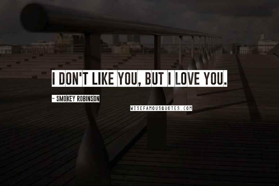 Smokey Robinson Quotes: I don't like you, but I love you.