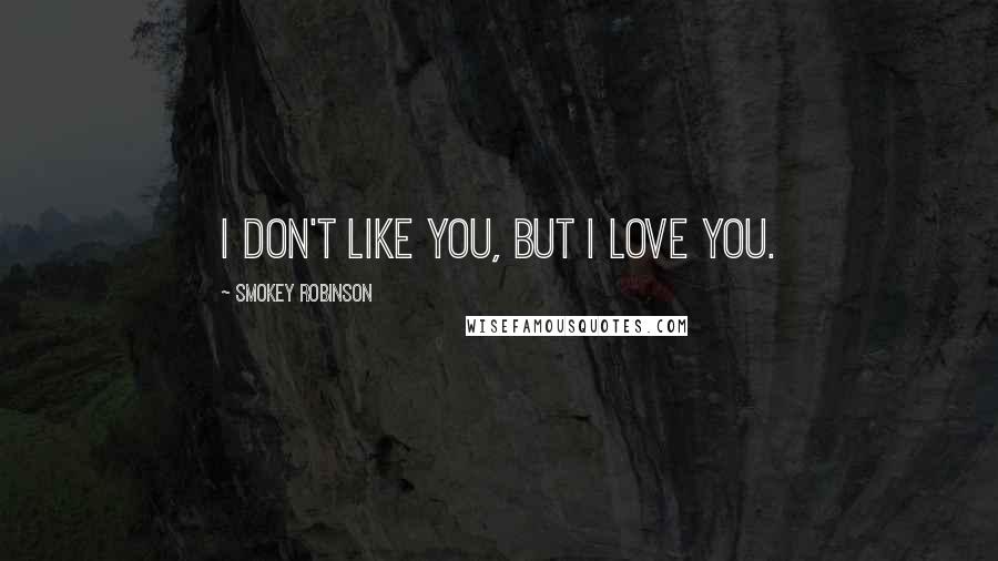 Smokey Robinson Quotes: I don't like you, but I love you.