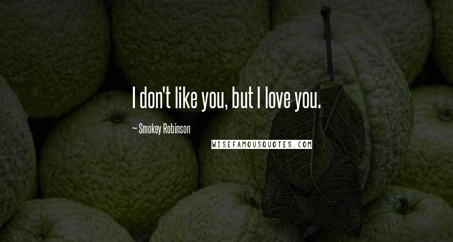 Smokey Robinson Quotes: I don't like you, but I love you.