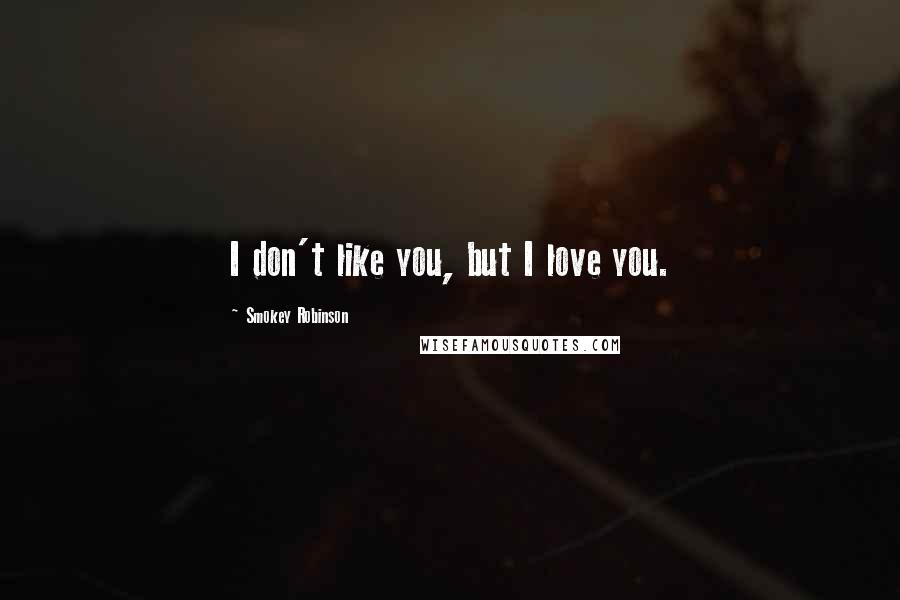 Smokey Robinson Quotes: I don't like you, but I love you.