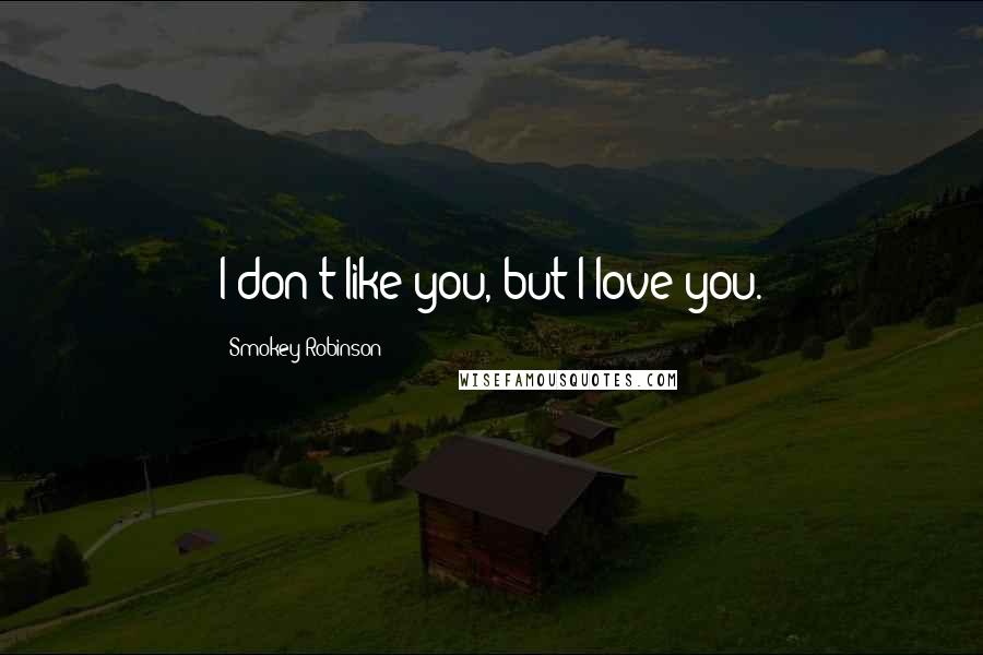 Smokey Robinson Quotes: I don't like you, but I love you.