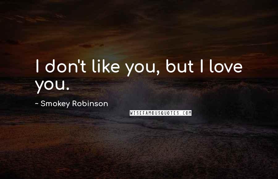 Smokey Robinson Quotes: I don't like you, but I love you.