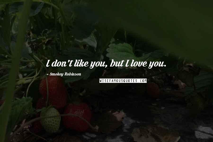 Smokey Robinson Quotes: I don't like you, but I love you.