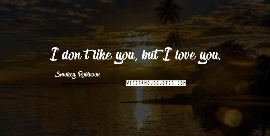 Smokey Robinson Quotes: I don't like you, but I love you.