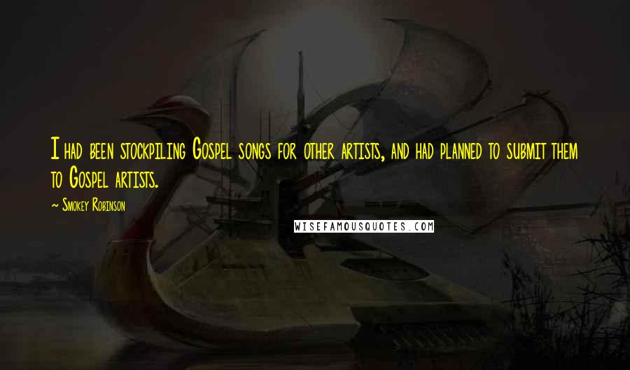 Smokey Robinson Quotes: I had been stockpiling Gospel songs for other artists, and had planned to submit them to Gospel artists.