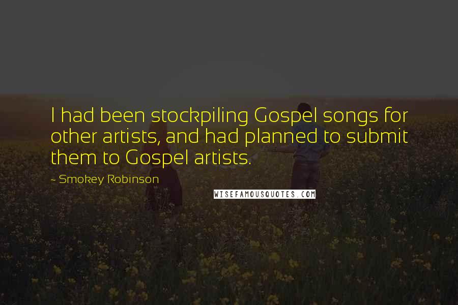 Smokey Robinson Quotes: I had been stockpiling Gospel songs for other artists, and had planned to submit them to Gospel artists.