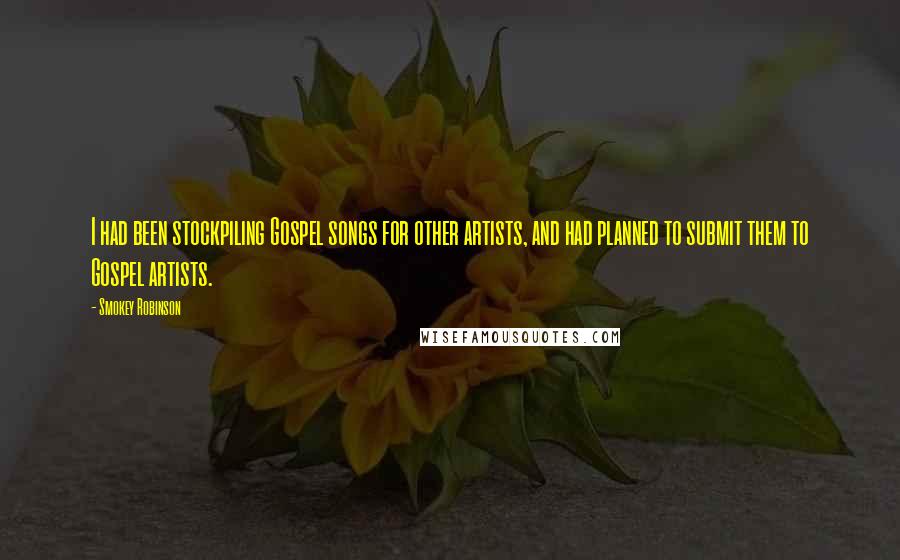 Smokey Robinson Quotes: I had been stockpiling Gospel songs for other artists, and had planned to submit them to Gospel artists.