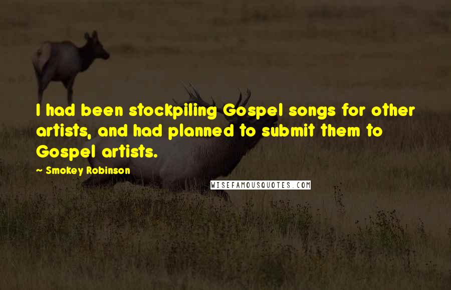 Smokey Robinson Quotes: I had been stockpiling Gospel songs for other artists, and had planned to submit them to Gospel artists.