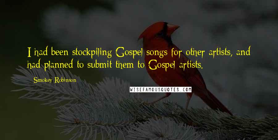 Smokey Robinson Quotes: I had been stockpiling Gospel songs for other artists, and had planned to submit them to Gospel artists.