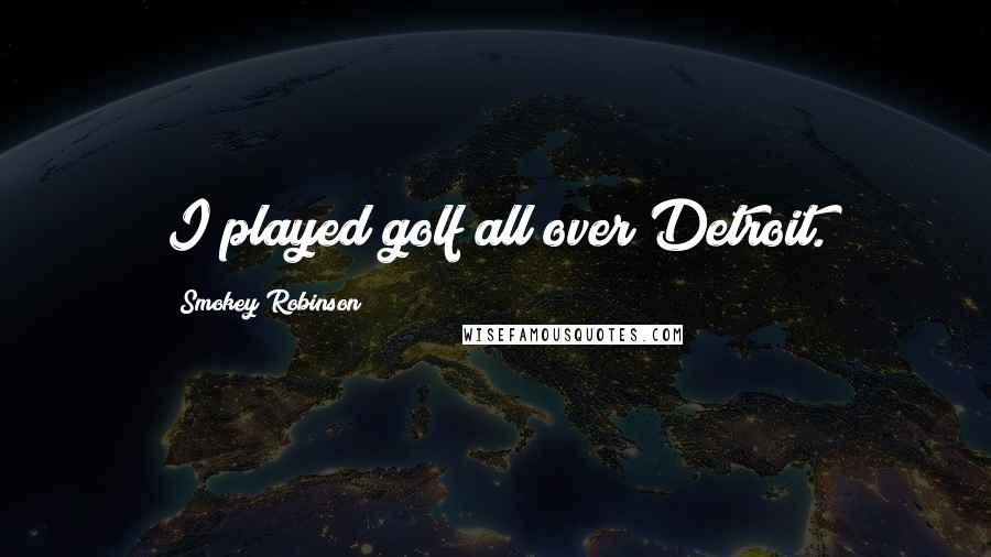 Smokey Robinson Quotes: I played golf all over Detroit.