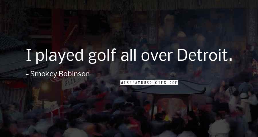 Smokey Robinson Quotes: I played golf all over Detroit.