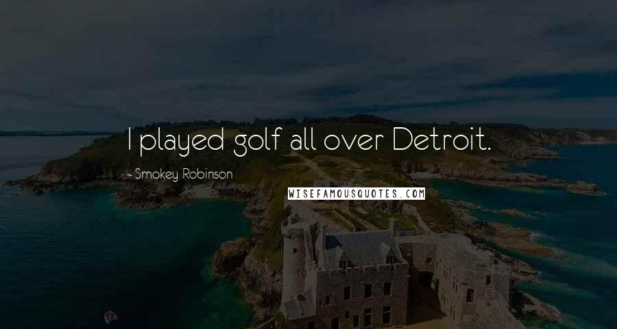 Smokey Robinson Quotes: I played golf all over Detroit.