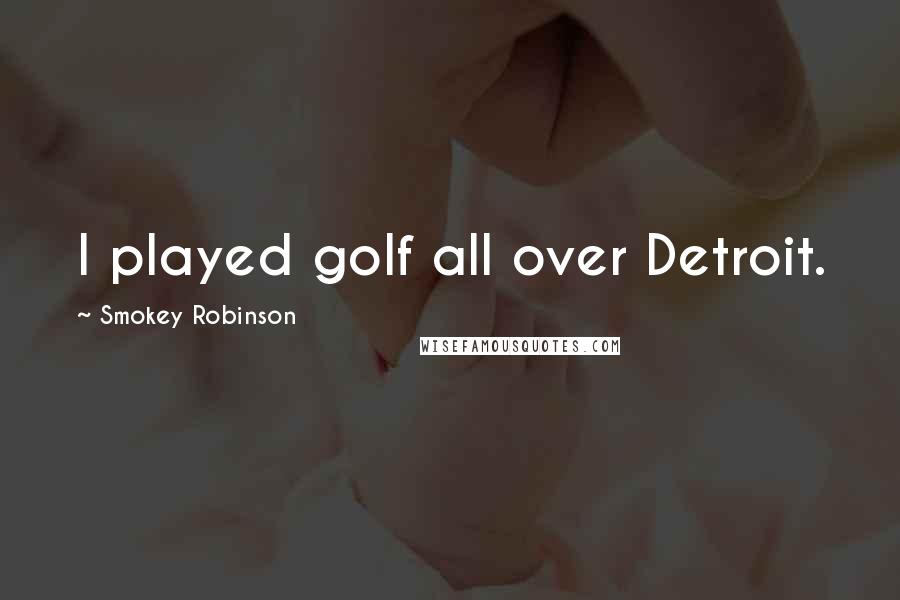 Smokey Robinson Quotes: I played golf all over Detroit.
