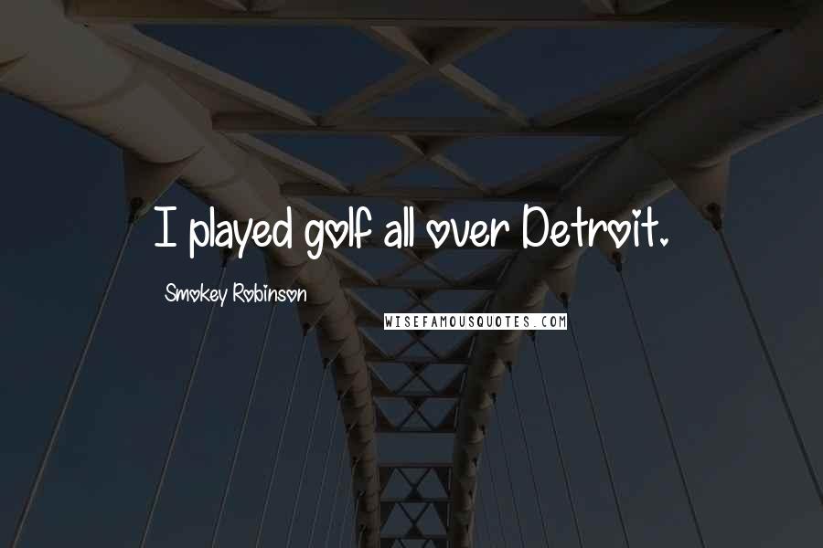 Smokey Robinson Quotes: I played golf all over Detroit.
