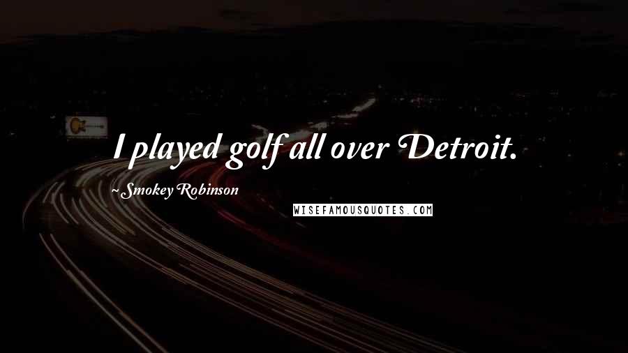 Smokey Robinson Quotes: I played golf all over Detroit.