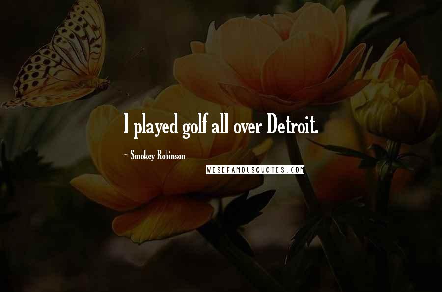 Smokey Robinson Quotes: I played golf all over Detroit.