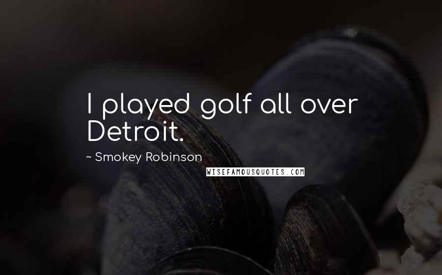Smokey Robinson Quotes: I played golf all over Detroit.
