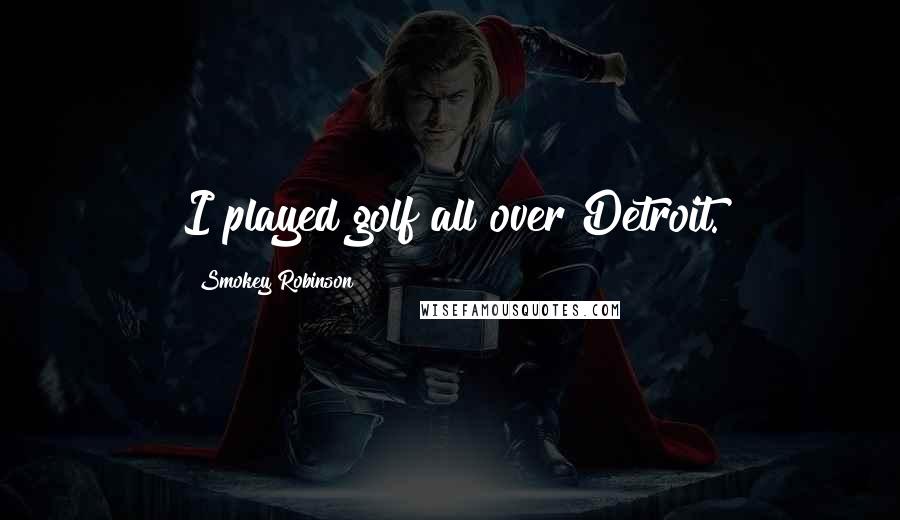 Smokey Robinson Quotes: I played golf all over Detroit.
