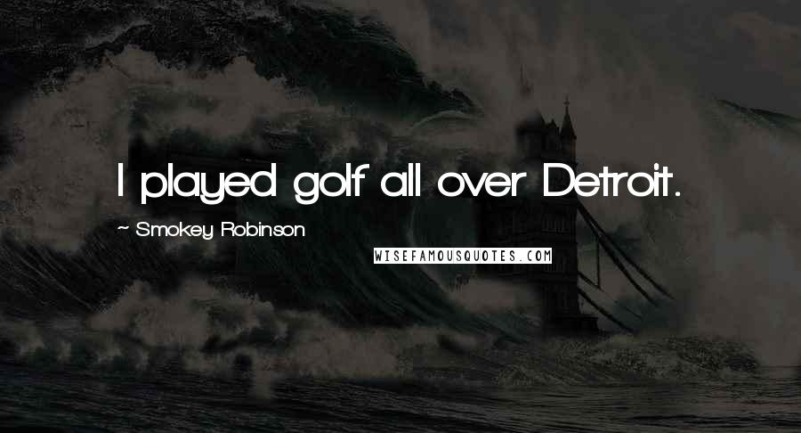 Smokey Robinson Quotes: I played golf all over Detroit.