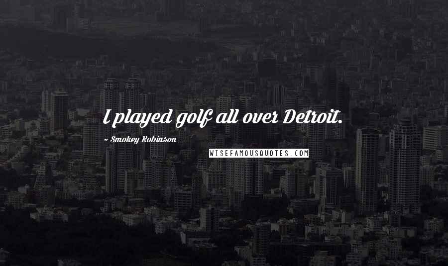 Smokey Robinson Quotes: I played golf all over Detroit.