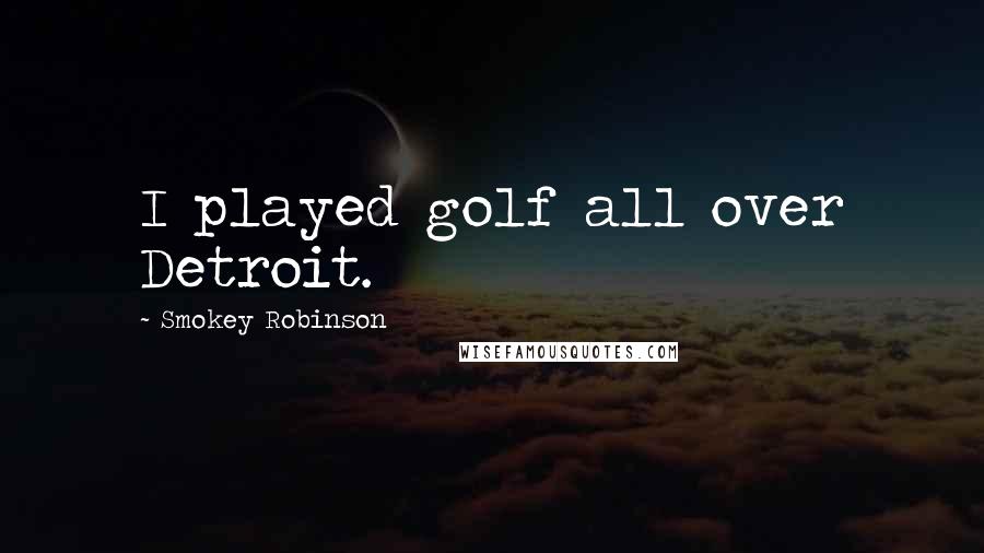 Smokey Robinson Quotes: I played golf all over Detroit.