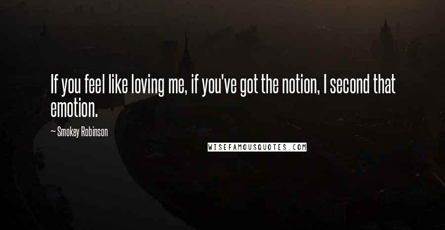 Smokey Robinson Quotes: If you feel like loving me, if you've got the notion, I second that emotion.